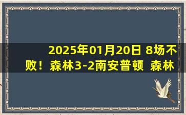 2025年01月20日 8场不败！森林3-2南安普顿  森林积分追平枪手第三 圣徒12场不胜